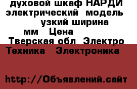 духовой шкаф НАРДИ электрический  модель FEA2525x узкий ширина 450мм › Цена ­ 4 000 - Тверская обл. Электро-Техника » Электроника   